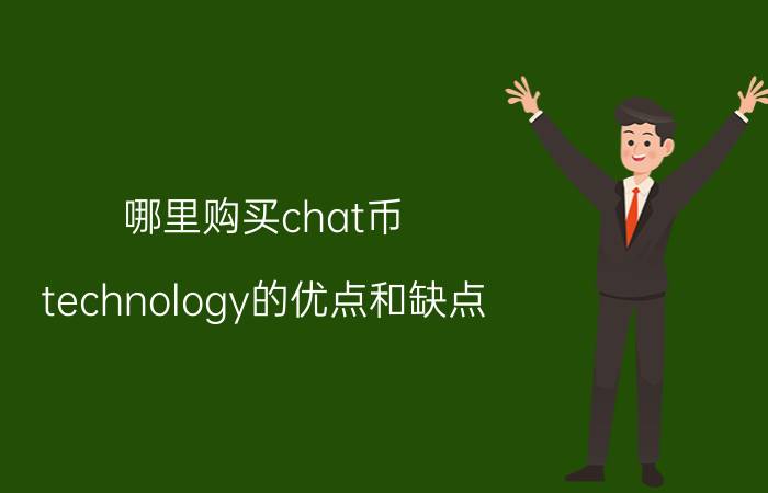 哪里购买chat币 technology的优点和缺点？